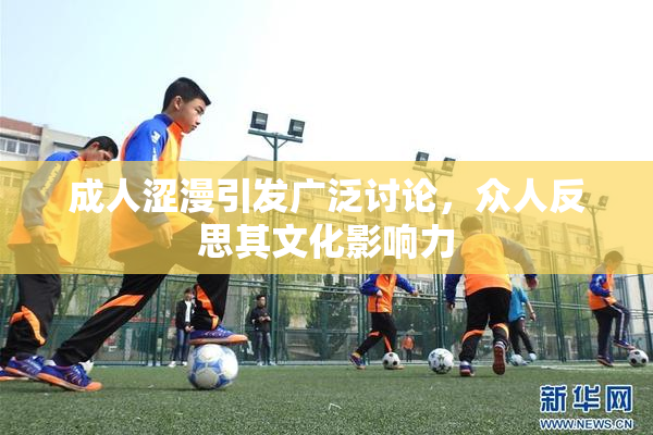 成人涩漫引发广泛讨论，众人反思其文化影响力