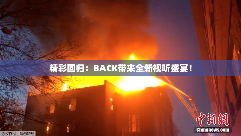 精彩回归：BACK带来全新视听盛宴！