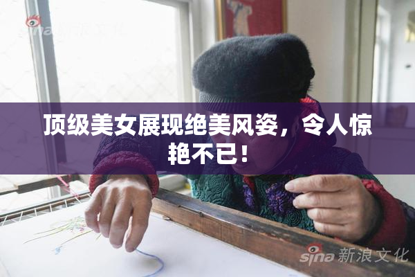 顶级美女展现绝美风姿，令人惊艳不已！