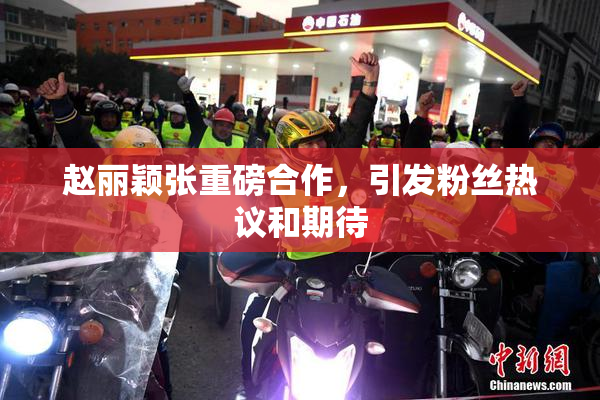 赵丽颖张重磅合作，引发粉丝热议和期待