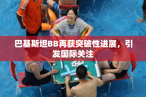 巴基斯坦BB再获突破性进展，引发国际关注