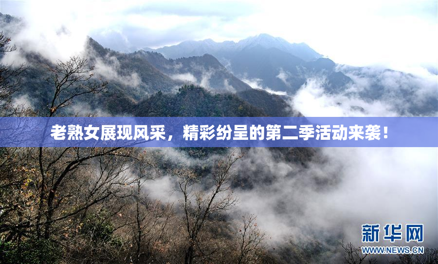 老熟女展现风采，精彩纷呈的第二季活动来袭！