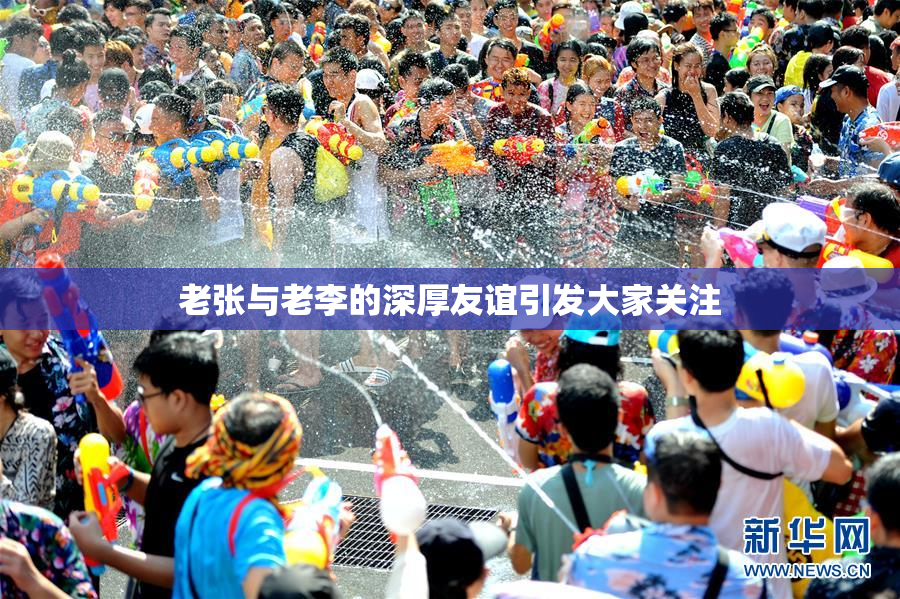老张与老李的深厚友谊引发大家关注