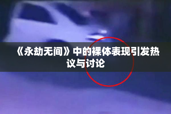 《永劫无间》中的裸体表现引发热议与讨论