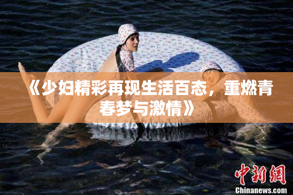 《少妇精彩再现生活百态，重燃青春梦与激情》