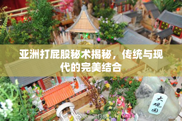 亚洲打屁股秘术揭秘，传统与现代的完美结合