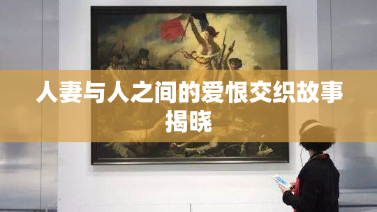 人妻与人之间的爱恨交织故事揭晓