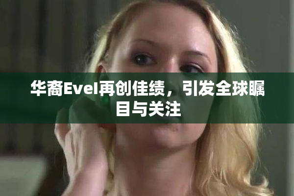 华裔EveI再创佳绩，引发全球瞩目与关注