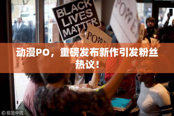 动漫PO，重磅发布新作引发粉丝热议！