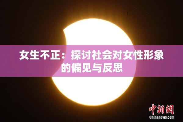 女生不正：探讨社会对女性形象的偏见与反思