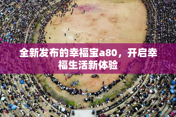 全新发布的幸福宝a80，开启幸福生活新体验