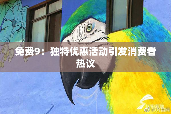 免费9：独特优惠活动引发消费者热议