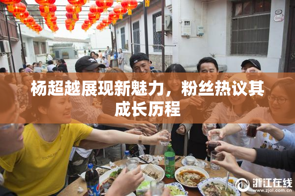 杨超越展现新魅力，粉丝热议其成长历程