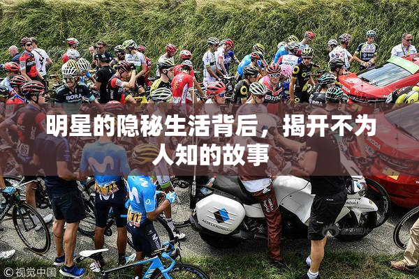 明星的隐秘生活背后，揭开不为人知的故事