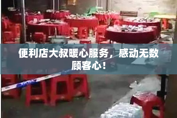 便利店大叔暖心服务，感动无数顾客心！