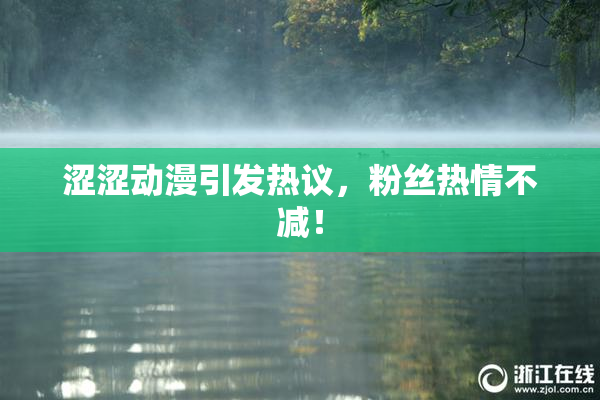 涩涩动漫引发热议，粉丝热情不减！