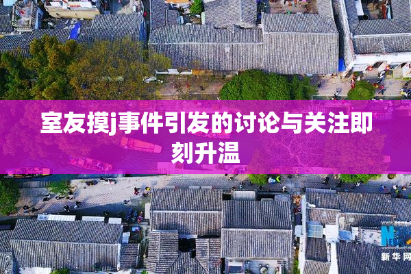 室友摸j事件引发的讨论与关注即刻升温