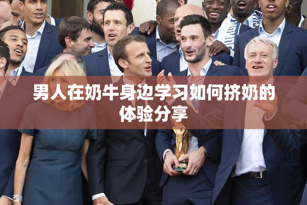 男人在奶牛身边学习如何挤奶的体验分享