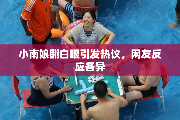 小南娘翻白眼引发热议，网友反应各异