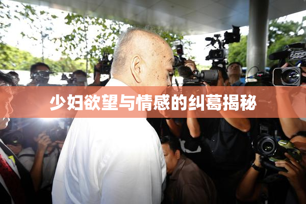 少妇欲望与情感的纠葛揭秘
