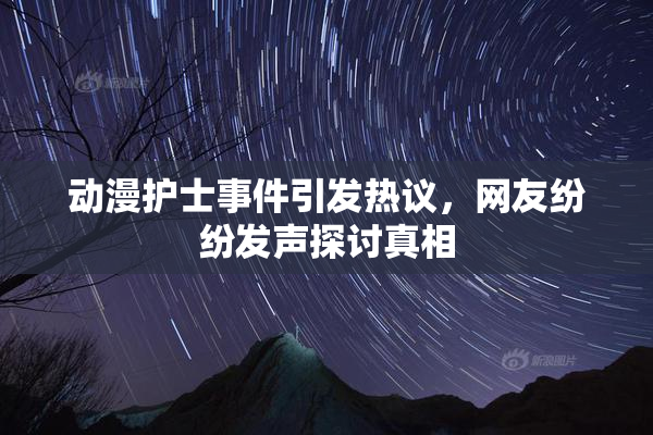 动漫护士事件引发热议，网友纷纷发声探讨真相