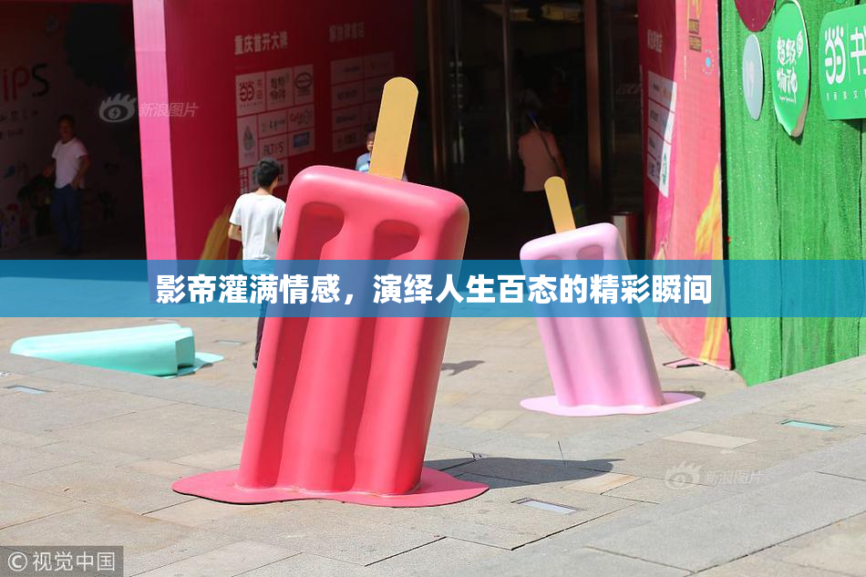 影帝灌满情感，演绎人生百态的精彩瞬间