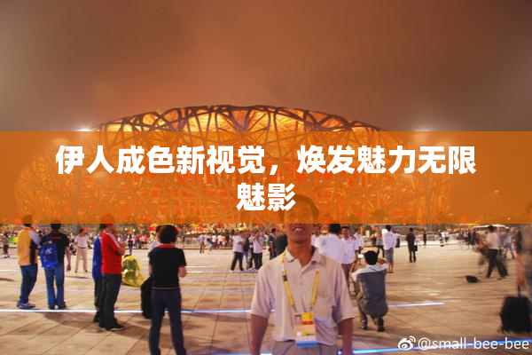 伊人成色新视觉，焕发魅力无限魅影