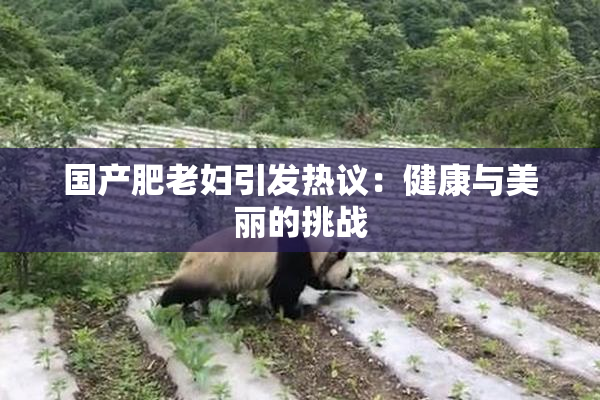 国产肥老妇引发热议：健康与美丽的挑战