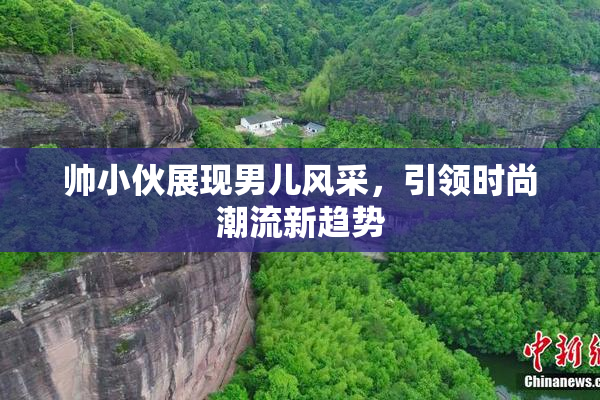 帅小伙展现男儿风采，引领时尚潮流新趋势