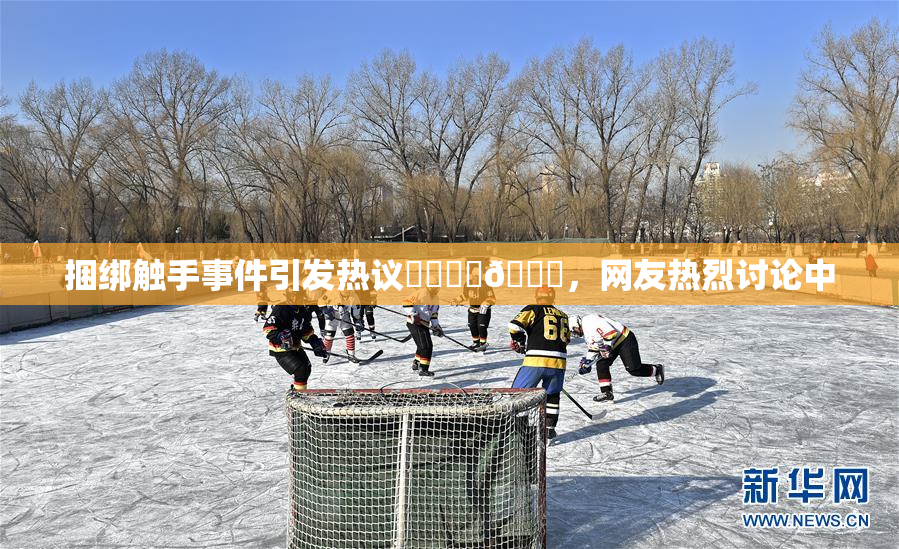 捆绑触手事件引发热议❌‌❌‌🔞，网友热烈讨论中