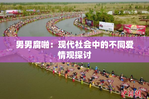男男腐啪：现代社会中的不同爱情观探讨