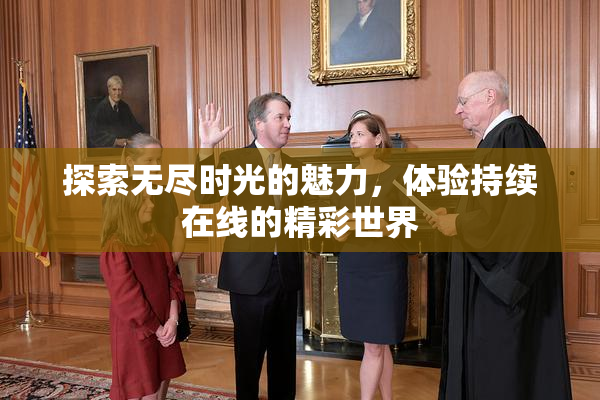 探索无尽时光的魅力，体验持续在线的精彩世界