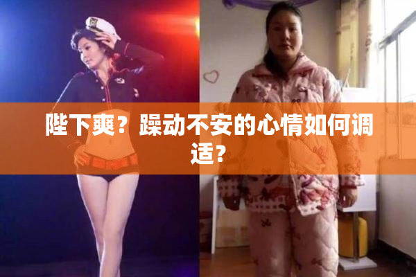 陛下爽？躁动不安的心情如何调适？