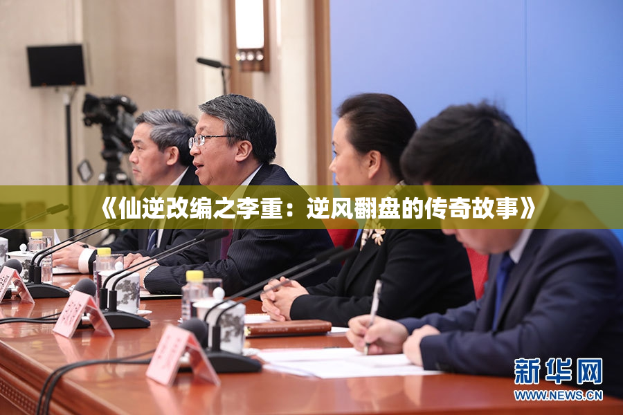《仙逆改编之李重：逆风翻盘的传奇故事》