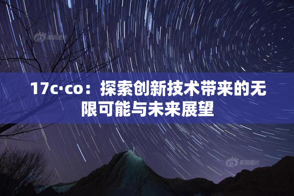 17c·co：探索创新技术带来的无限可能与未来展望