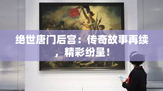 绝世唐门后宫：传奇故事再续，精彩纷呈！