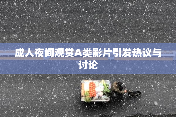 成人夜间观赏A类影片引发热议与讨论
