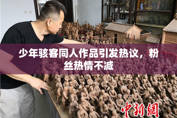 少年骇客同人作品引发热议，粉丝热情不减