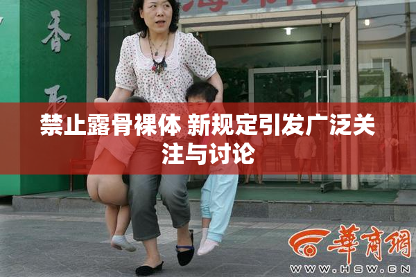 禁止露骨裸体 新规定引发广泛关注与讨论