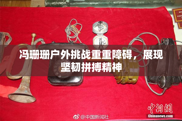 冯珊珊户外挑战重重障碍，展现坚韧拼搏精神