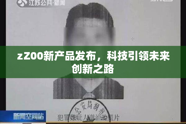 zZ00新产品发布，科技引领未来创新之路