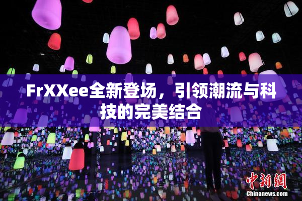 FrXXee全新登场，引领潮流与科技的完美结合