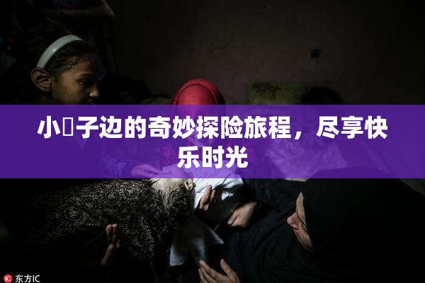小峓子边的奇妙探险旅程，尽享快乐时光