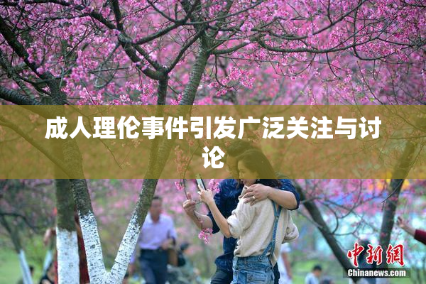 成人理伦事件引发广泛关注与讨论