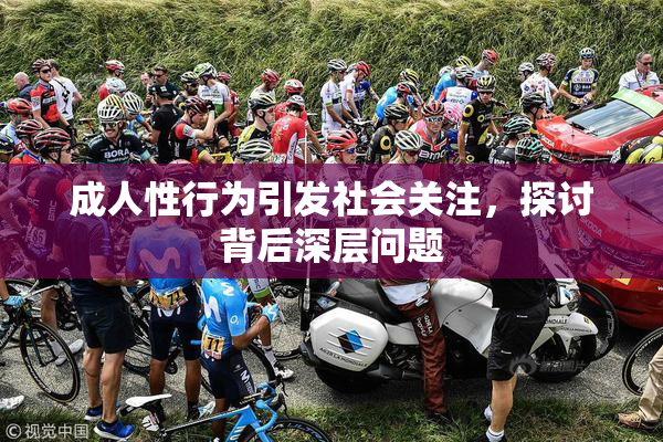 成人性行为引发社会关注，探讨背后深层问题