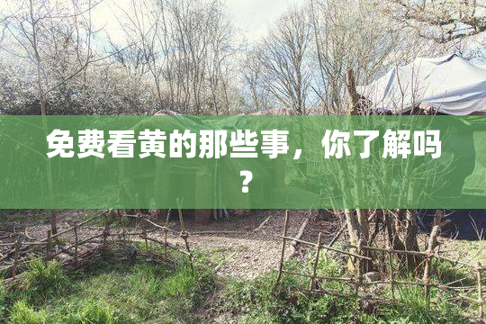 免费看黄的那些事，你了解吗？