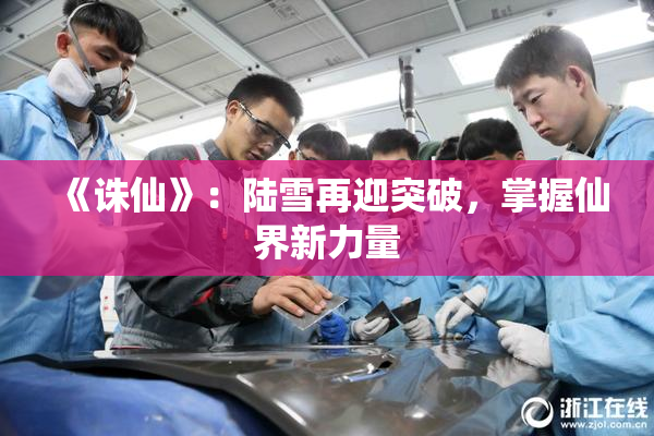 《诛仙》：陆雪再迎突破，掌握仙界新力量