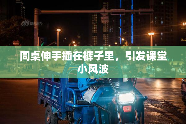 同桌伸手插在裤子里，引发课堂小风波