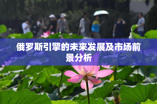 俄罗斯引擎的未来发展及市场前景分析