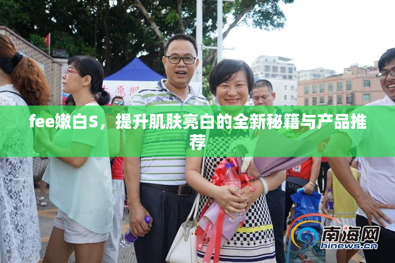 fee嫩白S，提升肌肤亮白的全新秘籍与产品推荐